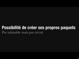 Possibilité de créer ses propres paquets
Pas infaisable mais pas trivial




                                           16
 