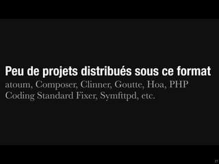 Peu de projets distribués sous ce format
atoum, Composer, Clinner, Goutte, Hoa, PHP
Coding Standard Fixer, Symfttpd, etc.




                                             27
 