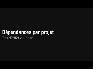 Dépendances par projet
Pas d’effet de bord




                         44
 