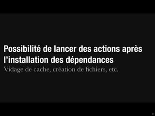 Possibilité de lancer des actions après
l’installation des dépendances
Vidage de cache, création de ﬁchiers, etc.




                                             51
 