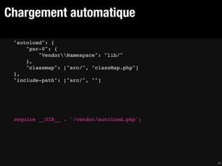 Chargement automatique

 "autoload": {
     "psr-0": {
         "VendorNamespace": "lib/"
     },
     "classmap": ["src/", "classMap.php"]
 },
 "include-path": ["src/", ""]




 require __DIR__ . '/vendor/autoload.php';




                                             54
 