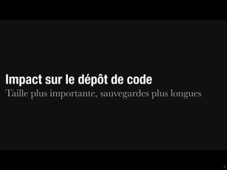 Impact sur le dépôt de code
Taille plus importante, sauvegardes plus longues




                                                   7
 