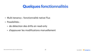 Gérer les drifts Terraform grâce à la méthode GitOps
Katia HIMEUR
Quelques fonctionnalités
• Multi-tenancy : fonctionnalité native Flux
• Possibilités :
• de détection des drifts en read-only
• d’appouver les modi
f
ications manuellement
22
 