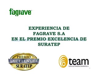 EXPERIENCIA DE
        FAGRAVE S.A
EN EL PREMIO EXCELENCIA DE
          SURATEP
 