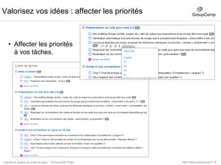 17Utilisez la vue « Tâches par priorité » Vos estimations sont présentées et valorisées par priorité.Utilisez cette commande pour gérer vos typeshttp://www.groupcamp.frLogiciel de gestion de projet en ligne  - GroupCamp Projet