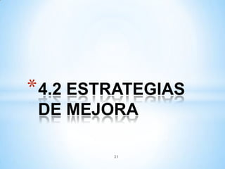 21
*4.2 ESTRATEGIAS
DE MEJORA
 