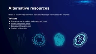 Alternative resources
Here’s an assortment of alternative resources whose style fits the one of this template:
Vectors
● Abstract secure technology background with circuit
● Modern background design
● Background fingerprint neon
● Gradient ssl illustration
 