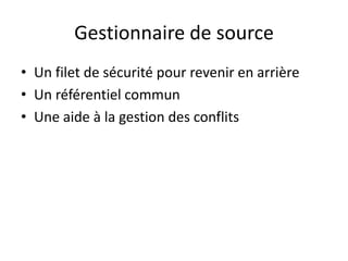 Gestionnaire de source
• Un filet de sécurité pour revenir en arrière
• Un référentiel commun
• Une aide à la gestion des conflits
 