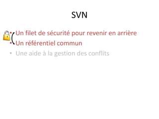 SVN
• Un filet de sécurité pour revenir en arrière
• Un référentiel commun
• Une aide à la gestion des conflits
 