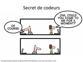 Secret de codeurs




http://geekandpoke.typepad.com/geekandpoke/2010/10/being-a-code-made-easy-chapter-1.html
 