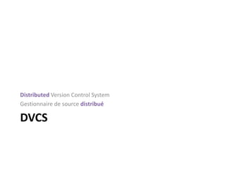 Distributed Version Control System
Gestionnaire de source distribué

DVCS
 