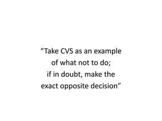 “Take CVS as an example
    of what not to do;
  if in doubt, make the
exact opposite decision”
 