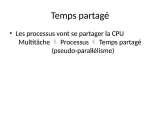 Temps partagé
• Les processus vont se partager la CPU
Multitâche  Processus  Temps partagé
(pseudo-parallélisme)
 