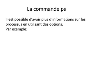 La commande ps
Il est possible d'avoir plus d’informations sur les
processus en utilisant des options.
Par exemple:
 