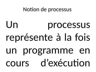 Notion de processus
Un processus
représente à la fois
un programme en
cours d’exécution
 