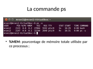 La commande ps
• %MEM: pourcentage de mémoire totale utilisée par
ce processus ;
 