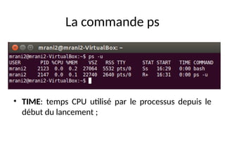 La commande ps
• TIME: temps CPU utilisé par le processus depuis le
début du lancement ;
 