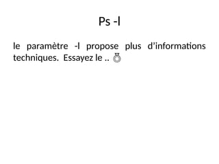 Ps -l
le paramètre -l propose plus d’informations
techniques. Essayez le .. 
 