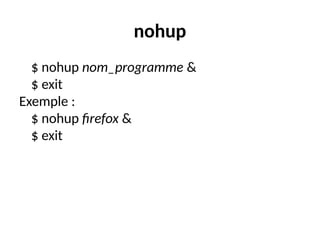 nohup
$ nohup nom_programme &
$ exit
Exemple :
$ nohup firefox &
$ exit
 
