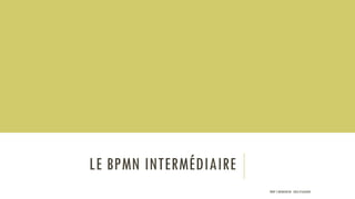 LE BPMN INTERMÉDIAIRE
PROF Y.BOUKOUCHI - ENSA D'AGADIR
 