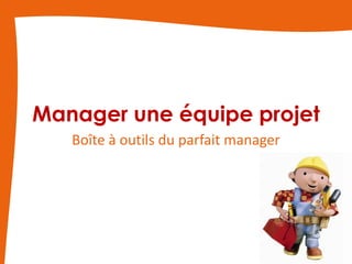 Manager une équipe projet
   Boîte à outils du parfait manager




                                       1
 