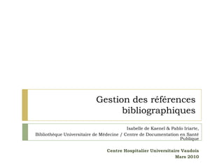 Gestion des références bibliographiques Isabelle de Kaenel & Pablo Iriarte, BiUM/CDSP – CHUV Mars 2010 