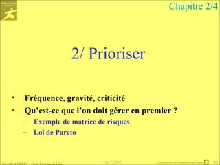 2/ Prioriser Fréquence, gravité, criticité Qu’est-ce que l’on doit gérer en premier ? Exemple de matrice de risques Loi de Pareto Chapitre 2/4 
