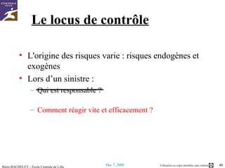 Le locus de contrôle L'origine des risques varie : risques endogènes et exogènes Lors d’un sinistre :  Qui est responsable ?  Comment réagir vite et efficacement ? 