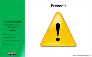 40
 Stratégies de prévention
 Analyser un risque
 Modèle, Contre-exemples
 Détection
Chapitre 3
Dr. Rémi Bachelet
Maître de conférences
à Centrale Lille
Prévenir
Image domaine public Source
 