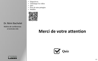 63
Dr. Rémi Bachelet
Maître de conférences
à Centrale Lille
Merci de votre attention
Quiz
• Diapositives
• Télécharger les vidéos
• Quiz
• Prise de notes partagées
• Modèles
 