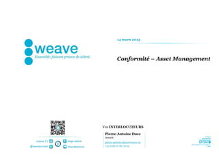 14 mars 2013




                                           Conformité – Asset Management




                                Vos INTERLOCUTEURS

                                 Pierre-Antoine Duez
                                 Associé
    chaîne TV   page weave       pierre-antoine.duez@weave.eu
@weaveconseil   blog.weave.eu    +33 (0)6 07 80 79 29
 