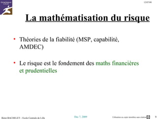 La mathématisation du risque Théories de la fiabilité (MSP, capabilité, AMDEC) Le risque est le fondement des  maths financières et prudentielles 