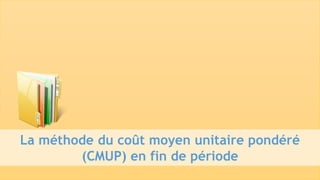 La méthode du coût moyen unitaire pondéré
(CMUP) en fin de période
 
