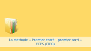 La méthode « Premier entré – premier sorti »
PEPS (FIFO)
 