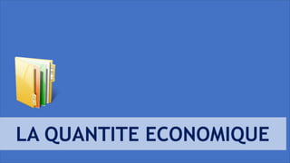 LA QUANTITE ECONOMIQUE
 