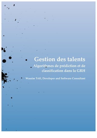 Prédiction	des	talents	HR	
	
	 	
Gestion des talents
Algorithmes de prédiction et de
classification dans la GRH
Wassim Trifi, Developer and Software Consultant
 