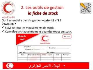 2. Les outils de gestion
la fiche de stock
Outil essentielle dans la gestion – priorité n°1 !
Intérêts?
 Suivi de tous les mouvements de stock.
 Connaître a chaque moment quantité exact en stock.

‫• الهل ل المحمر الجزائري‬

 