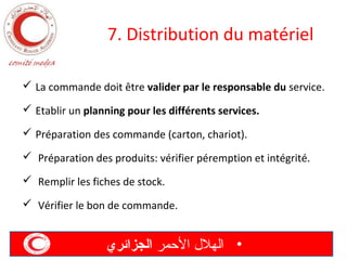7. Distribution du matériel
 La commande doit être valider par le responsable du service.
 Etablir un planning pour les différents services.
 Préparation des commande (carton, chariot).
 Préparation des produits: vérifier péremption et intégrité.
 Remplir les fiches de stock.
 Vérifier le bon de commande.

‫• الهل ل المحمر الجزائري‬

 