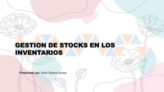GESTION DE STOCKS EN LOS
INVENTARIOS
Presentado por: Karol Tatiana Campo
 