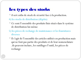 Les types des stocks 
il sert enfin de stock de sécurité face à la production.
4) les stocks de distribution (dépôts)
Ce...