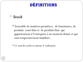 définitions
Stock
Ensemble de matières premières, de fournitures, de
produits semi-finis et de produits finis qui
appart...