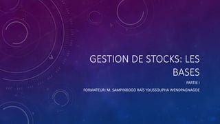 GESTION DE STOCKS: LES
BASES
PARTIE I
FORMATEUR: M. SAMPINBOGO RAÏS YOUSSOUPHA WENDPAGNAGDE
 