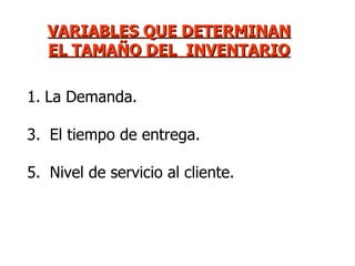 VARIABLES QUE DETERMINAN EL TAMAÑO DEL  INVENTARIO La Demanda. El tiempo de entrega. Nivel de servicio al cliente. 