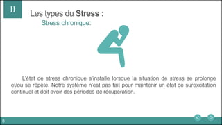 Les types du Stress :II
L’état de stress chronique s’installe lorsque la situation de stress se prolonge
et/ou se répète. Notre système n’est pas fait pour maintenir un état de surexcitation
continuel et doit avoir des périodes de récupération.
Stress chronique:
8
 