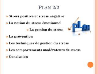 PLAN 2/2
 Stress positive et stress négative
 La notion du stress émotionnel
 La gestion du stress
 La prévention
 Les techniques de gestion du stress
 Les comportements modérateurs de stress
 Conclusion
 