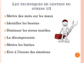 LES TECHNIQUES DE GESTION DU
STRESS 1/2
 Mettre des mots sur les maux
 Identifier les besoins
 Diminuer les stress inutiles.
 La décompression
 Mettre les limites
 Etre à l’écoute des émotions
 