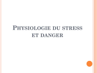 PHYSIOLOGIE DU STRESS
ET DANGER
 