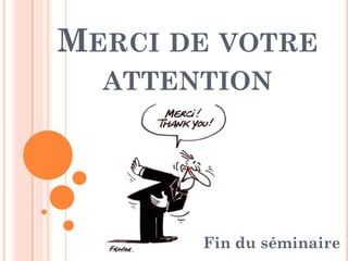 MERCI DE VOTRE
ATTENTION
Fin du séminaire
 