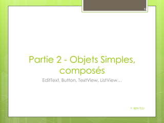 12

Partie 2 - Objets Simples,
composés
EditText, Button, TextView, ListView…

Y. BEN TLILI

 