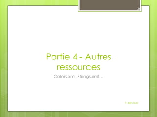 26

Partie 4 - Autres
ressources
Colors.xml, Strings.xml…

Y. BEN TLILI

 